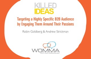 Targeting a Highly Speciﬁc B2B Audience
by Engaging Them Around Their Passions
   Robin Goldberg & Andrew Strickman
 