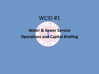 WCID #1
Water & Sewer Service
Operations and Capital Briefing
 
