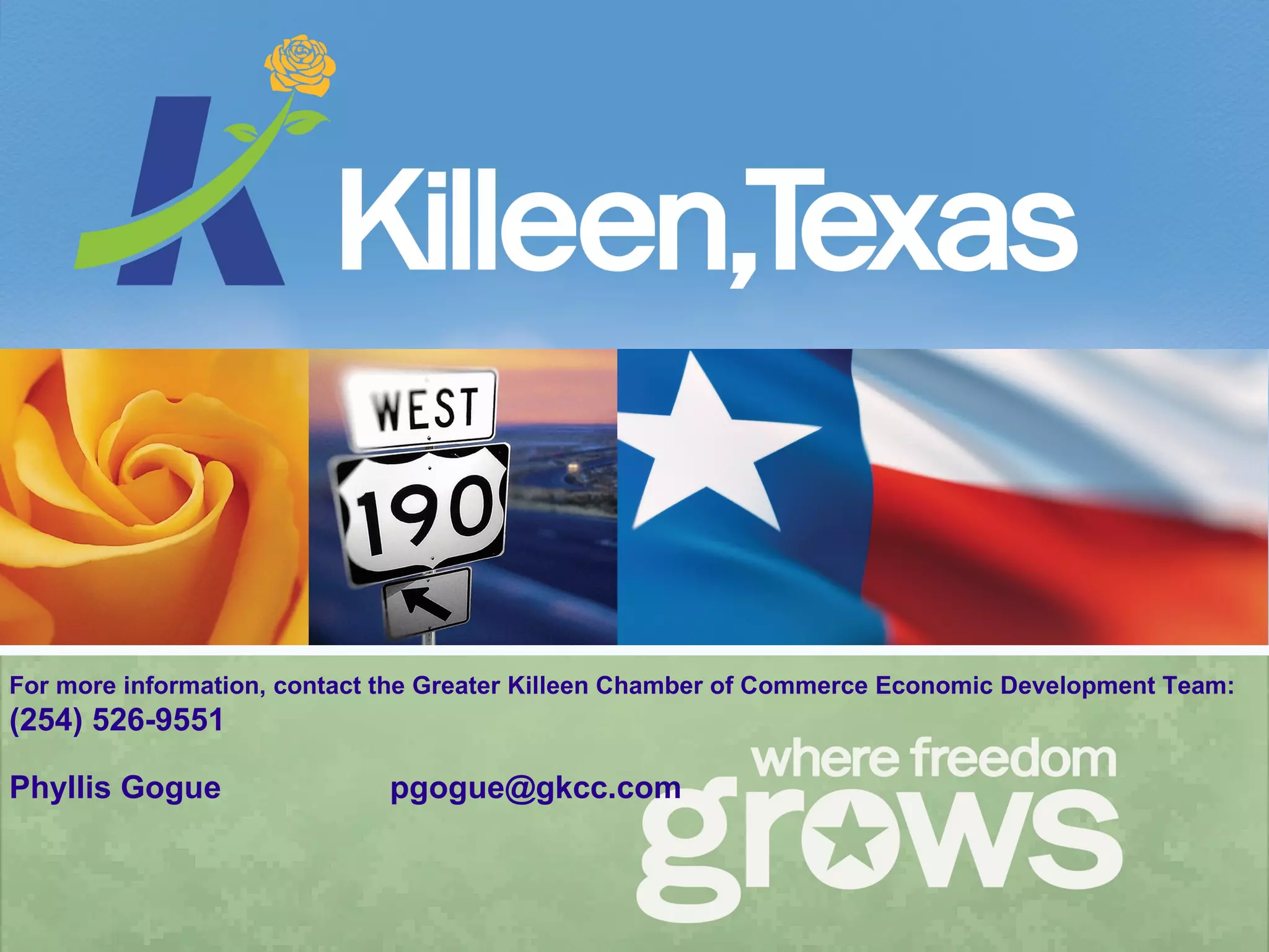 For more information, contact the Greater Killeen Chamber of Commerce Economic Development Team: (254) 526-9551 Phyllis Gogue [email_address] 
