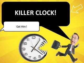 KILLER CLOCK!
Get Him!
 