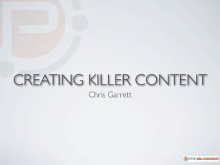 CREATING KILLER CONTENT
        Chris Garrett
 