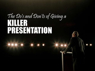 The Do's and Don'ts of Giving a
KILLER
PRESENTATION
 