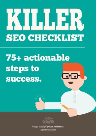 Brought to you by Capsicum Mediaworks
A Digital Marketing Agency
75+ actionable
steps to
success.
KILLER
SEO CHECKLIST
 