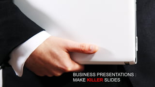 Source: xxx
BUSINESS
PRESENTATIONS : MAKE
KILLER SLIDES
BUSINESS PRESENTATIONS :
MAKE KILLER SLIDES
 