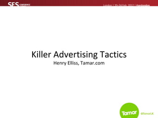 Killer Advertising Tactics Henry Elliss, Tamar.com London | 20–24 Feb, 2012 | # seslondon 