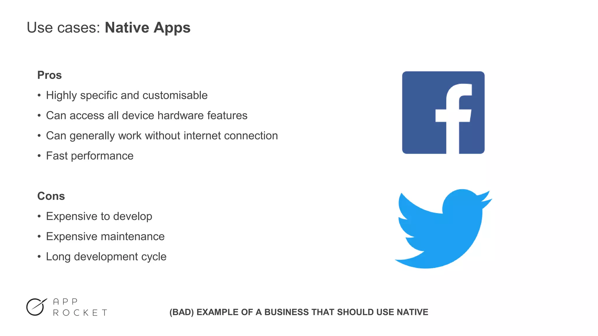 Use cases: Native Apps
Pros
• Highly specific and customisable
• Can access all device hardware features
• Can generally work without internet connection
• Fast performance
Cons
• Expensive to develop
• Expensive maintenance
• Long development cycle
(BAD) EXAMPLE OF A BUSINESS THAT SHOULD USE NATIVE
 