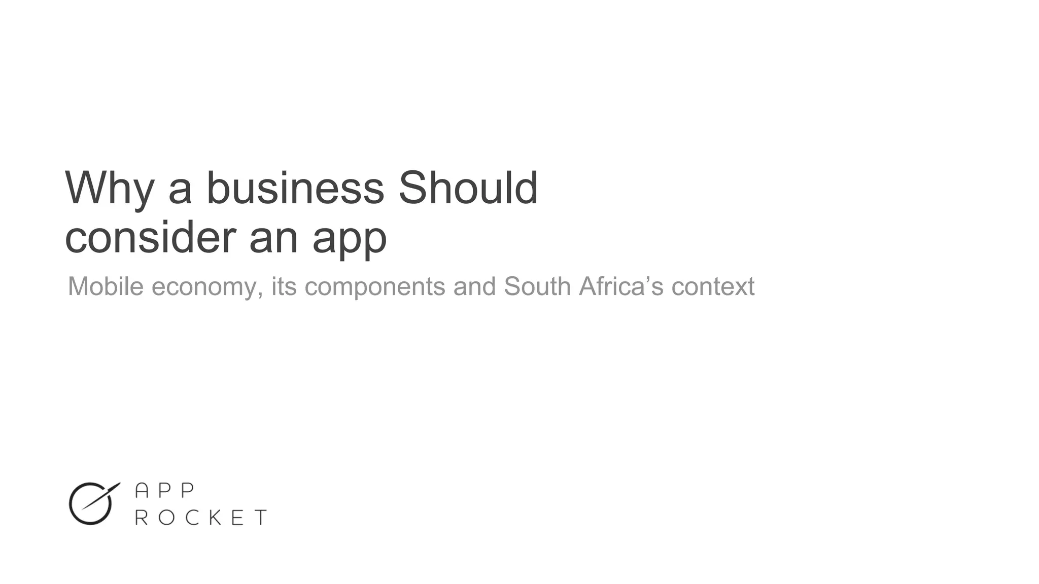 Why a business Should
consider an app
Mobile economy, its components and South Africa’s context
 