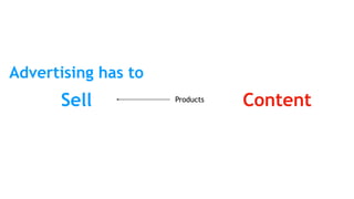 Sell Content
Advertising has to
Products
 