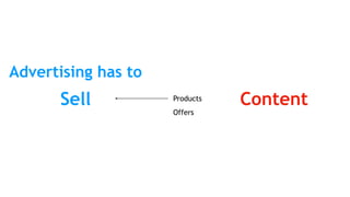 Sell Content
Advertising has to
Products
Offers
 