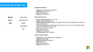 Social Media
as media channel
Facebook Messenger Ads
When? Every time
Don`t More than 10’
Yes! Reach
Conversion
Etc
Image Specifications:
• Image size: 1280 pixels by 628 pixels
• Aspect ratio: 9:16 to 16:9
• Text: 125 characters
• Headline: 25 characters
Video Specifications:
• Aspect Ratios Supported: 9:16 to 16:9
• Length: 240 minutes maximum
• Recommended resolution: upload the highest resolution video available that meets file
size and ratio limits.
• Thumbnail image ratio: Should match aspect ratio of your video. Your thumbnail image
may not include more than 20% text.
• File size: Up to 4GB maximum
• Text: 125 characters
• Headline: 25 characters
• Link description: Not supported
Carousel Specifications:
• Image size: at least 1080 pixels by 1080 pixels
• Image file size: 30MB
• Maximum number of cards: 10
• Aspect ratio: 1:1
• Text: 125 characters
• Headline: 40 characters
 
