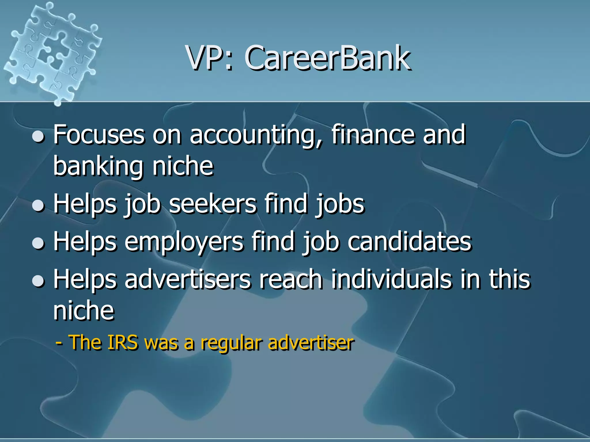 VP: CareerBank

 Focuses on accounting, finance and
  banking niche
 Helps job seekers find jobs
 Helps employers find job candidates
 Helps advertisers reach individuals in this
  niche
    - The IRS was a regular advertiser
 