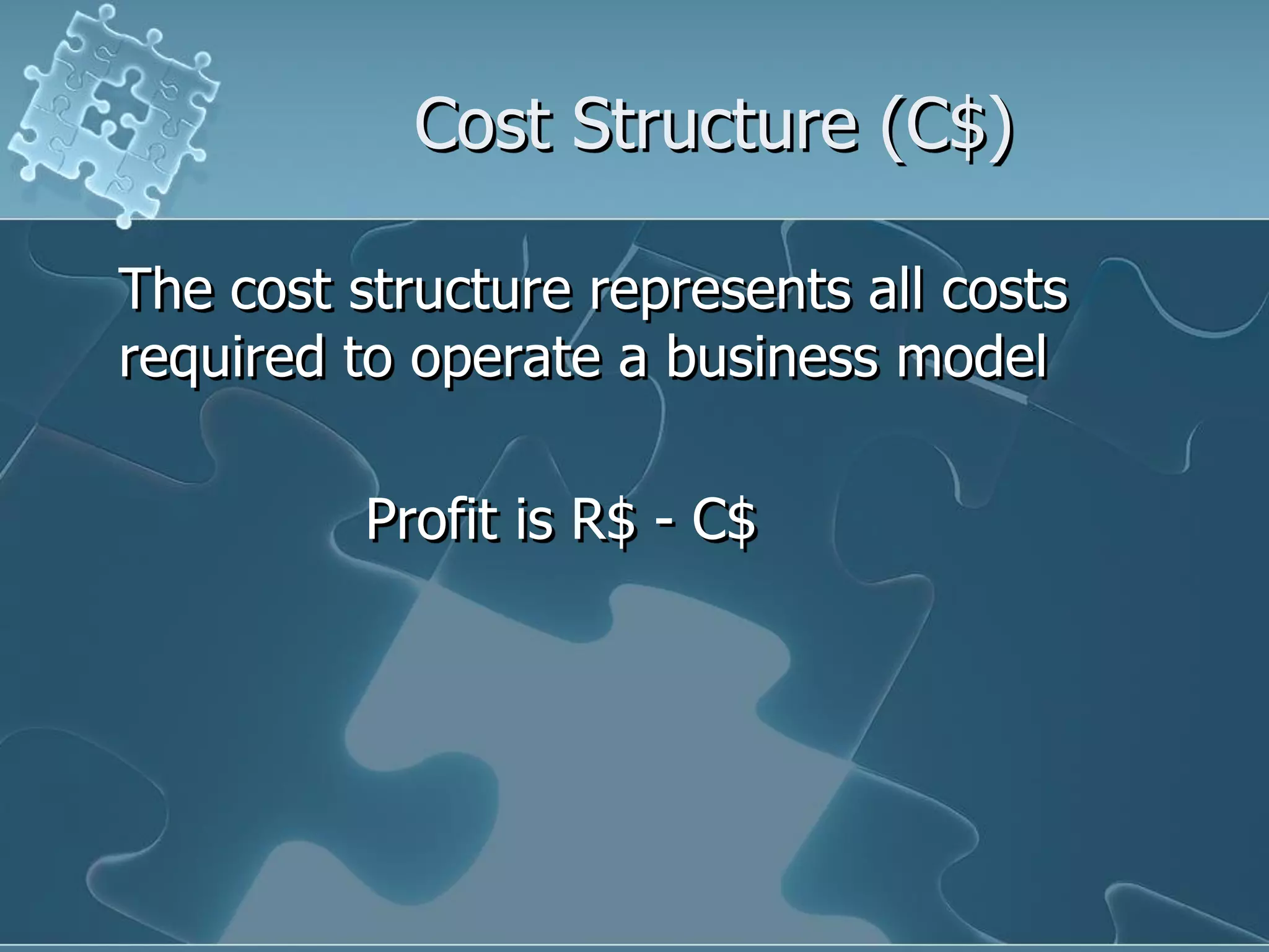 Cost Structure (C$)

The cost structure represents all costs
required to operate a business model

          Profit is R$ - C$
 