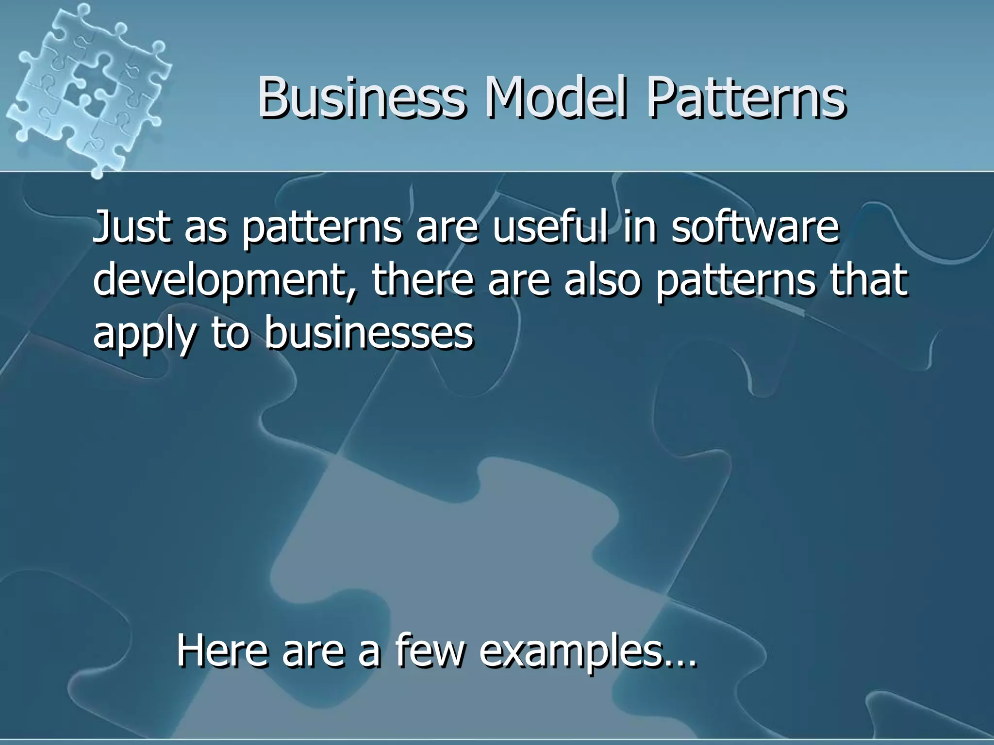 Business Model Patterns

Just as patterns are useful in software
development, there are also patterns that
apply to businesses




    Here are a few examples…
 