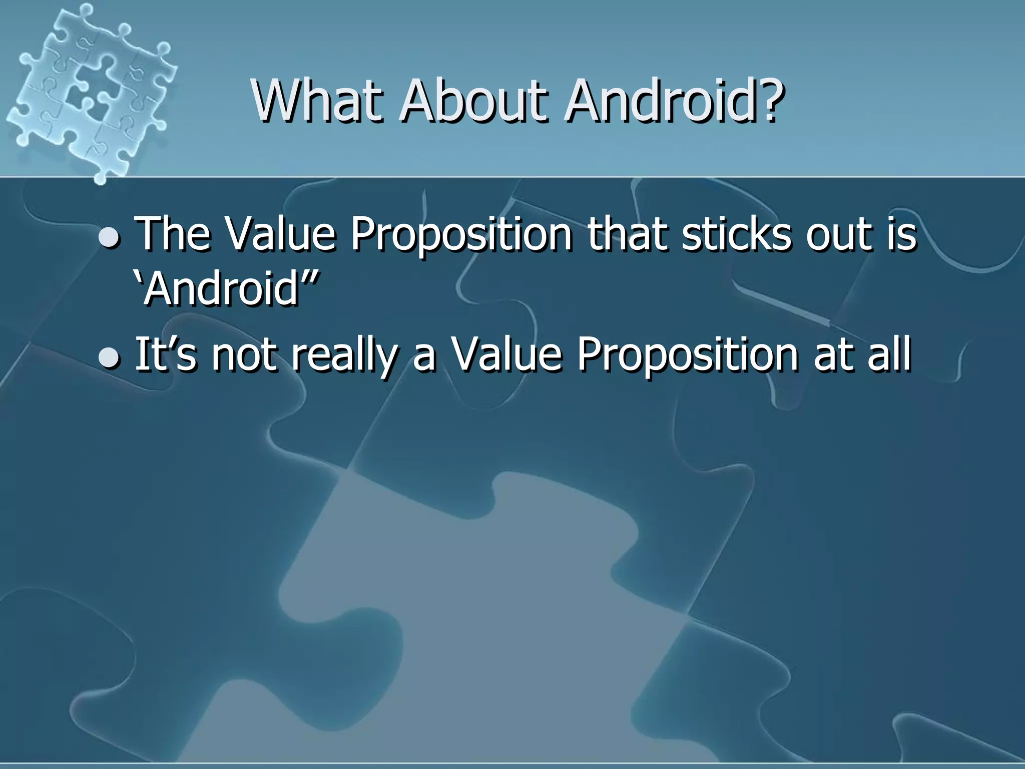 What About Android?

 The Value Proposition that sticks out is
  „Android”
 It‟s not really a Value Proposition at all
 
