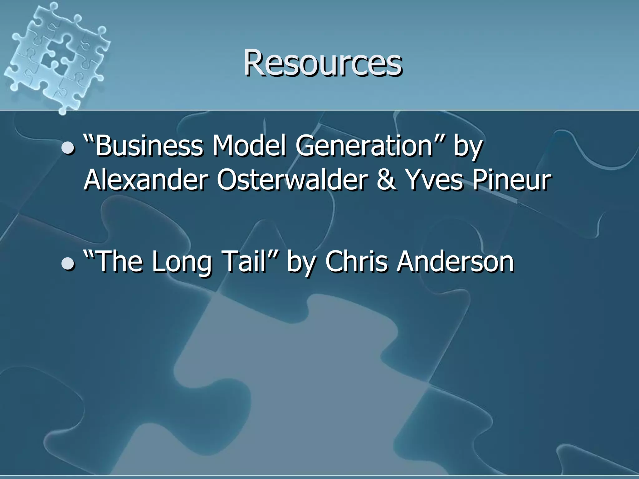 Resources

   “Business Model Generation” by
    Alexander Osterwalder & Yves Pineur

   “The Long Tail” by Chris Anderson
 