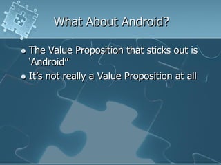 What About Android?

 The Value Proposition that sticks out is
  „Android”
 It‟s not really a Value Proposition at all
 