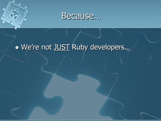 Because…


   We‟re not JUST Ruby developers…
 