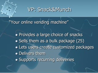 VP: Snack&Munch

“Your online vending machine”

   Provides a large choice of snacks
   Sells them as a bulk package (25...