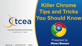 Killer Chrome
Tips and Tricks
You Should Know
Presented by:
Diana Bennerdbenner.org | dbenner@tcea.org | @diben
 