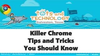 dbenner.org | dbenner@tcea.org | @diben
dbenner.org | dbenner@tcea.org | @diben
Killer Chrome
Tips and Tricks
You Should Know
 
