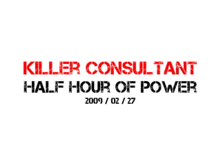 Killer consultant
half hour of power
      2009 / 02 / 27
 