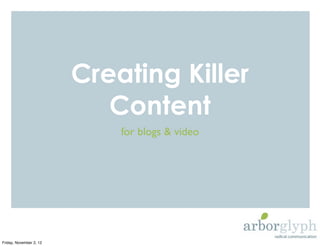 Creating Killer
                            Content
                             for blogs & video




Friday, November 2, 12
 