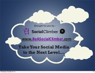 Brought	
  to	
  you	
  by	
  :
*

www.BeASocialClimber.com

Take Your Social Media
to the Next Level...

Wednesday, Novem...