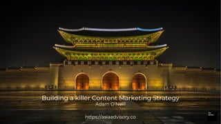 Building a killer Content Marketing Strategy
Adam O’Neill
https://asiaadvisory.co
 