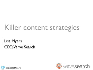 Killer content strategies
Lisa Myers
CEO,Verve Search



@LisaDMyers
 
