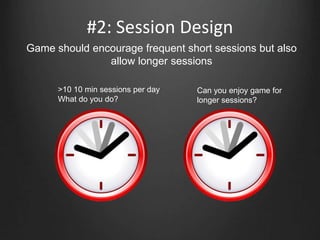 #2: Session Design
Game should encourage frequent short sessions but also
allow longer sessions
>10 10 min sessions per day
What do you do?
Can you enjoy game for
longer sessions?
 