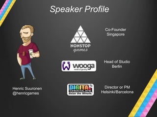 Henric Suuronen
@henricgames
Director or PM
Helsinki/Barcelona
Head of Studio
Berlin
Co-Founder
Singapore
Speaker Profile
 