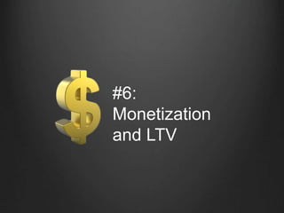 #6:
Monetization
and LTV
 