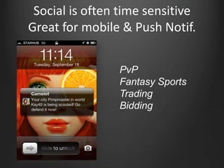 Social is often time sensitive
Great for mobile & Push Notif.
PvP
Fantasy Sports
Trading
Bidding
 