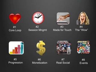 #1
Core Loop
#2
Session Mngmt
#3
Made for Touch
#4
The “Wow”
#5
Progression
#6
Monetization
#7
Real Social
#8
Events
 