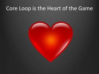Core Loop is the Heart of the Game
 