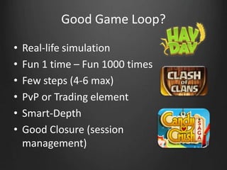 Good Game Loop?
• Real-life simulation
• Fun 1 time – Fun 1000 times
• Few steps (4-6 max)
• PvP or Trading element
• Smart-Depth
• Good Closure (session
management)
 