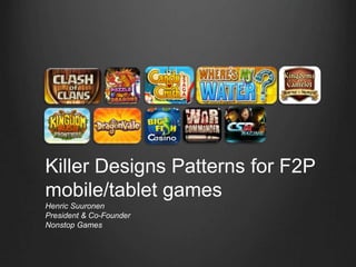Killer Design Patterns for F2P
mobile/tablet games
Henric Suuronen
President & Co-Founder
Nonstop Games
 