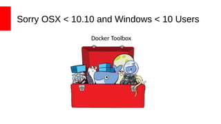 Sorry OSX < 10.10 and Windows < 10 Users
Docker Toolbox
 