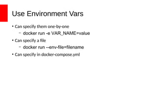 Use Environment Vars
• Can specify them one-by-one
– docker run -e VAR_NAME=value
• Can specify a file
– docker run --env-file=filename
• Can specify in docker-compose.yml
 