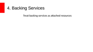 4. Backing Services
Treat backing services as attached resources
 