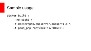 Sample usage
docker build 
--no-cache 
–f docker/php/phpserver.dockerfile 
–t prod_php /opt/builds/20161010
 