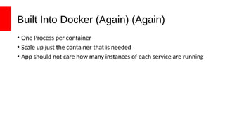 Built Into Docker (Again) (Again)
• One Process per container
• Scale up just the container that is needed
• App should not care how many instances of each service are running
 