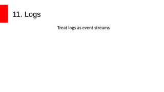 11. Logs
Treat logs as event streams
 