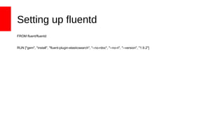 Setting up fluentd
FROM fluent/fluentd
RUN ["gem", "install", "fluent-plugin-elasticsearch", "--no-rdoc", "--no-ri", "--version", "1.9.2"]
 