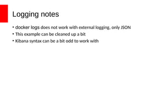 Logging notes
• docker logs does not work with external logging, only JSON
• This example can be cleaned up a bit
• Kibana syntax can be a bit odd to work with
 
