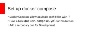 Set up docker-compose
• Docker Compose allows multiple config files with -f
• Have a base docker-compose.yml for Production
• Add a secondary one for Development
 
