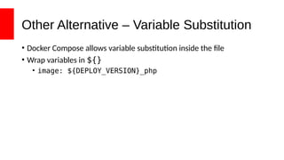 Other Alternative – Variable Substitution
• Docker Compose allows variable substitution inside the file
• Wrap variables in ${}
• image: ${DEPLOY_VERSION}_php
 