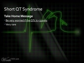 Take Home Message
• Be very worried if the QTc is <320ms
• Very rare
Short QT Syndrome
 