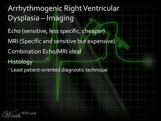 Echo (sensitive, less specific, cheaper)
MRI (Specific and sensitive but expensive)
Combination Echo/MRI ideal
Histology
• Least patient-oriented diagnostic technique
Arrhythmogenic RightVentricular
Dysplasia – Imaging
 