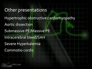 Hypertrophic obstructive cardiomyopathy
Aortic dissection
Submassive PE/Massive PE
Intracerebral bleed/SAH
Severe Hyperkalemia
Commotio cordis
Other presentations
 